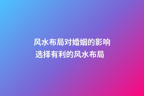 风水布局对婚姻的影响 选择有利的风水布局
